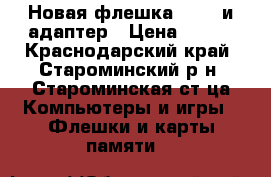 Новая флешка 16 gb и адаптер › Цена ­ 350 - Краснодарский край, Староминский р-н, Староминская ст-ца Компьютеры и игры » Флешки и карты памяти   